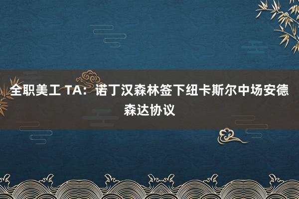 全职美工 TA：诺丁汉森林签下纽卡斯尔中场安德森达协议