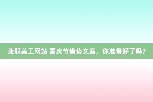 兼职美工网站 国庆节借势文案，你准备好了吗？