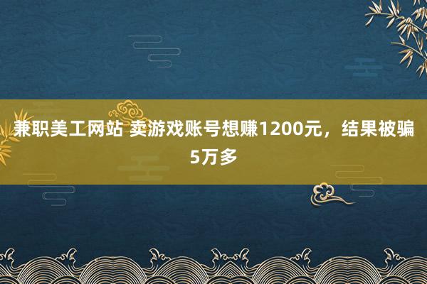 兼职美工网站 卖游戏账号想赚1200元，结果被骗5万多