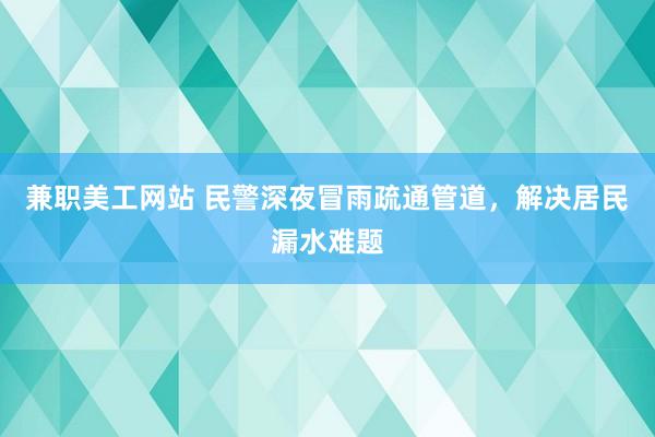 兼职美工网站 民警深夜冒雨疏通管道，解决居民漏水难题