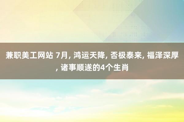 兼职美工网站 7月, 鸿运天降, 否极泰来, 福泽深厚, 诸事顺遂的4个生肖