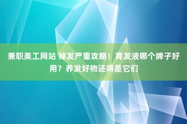 兼职美工网站 掉发严重攻略！育发液哪个牌子好用？养发好物还得是它们