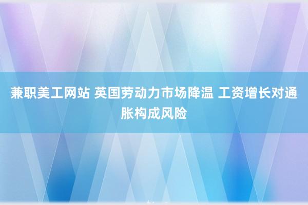 兼职美工网站 英国劳动力市场降温 工资增长对通胀构成风险