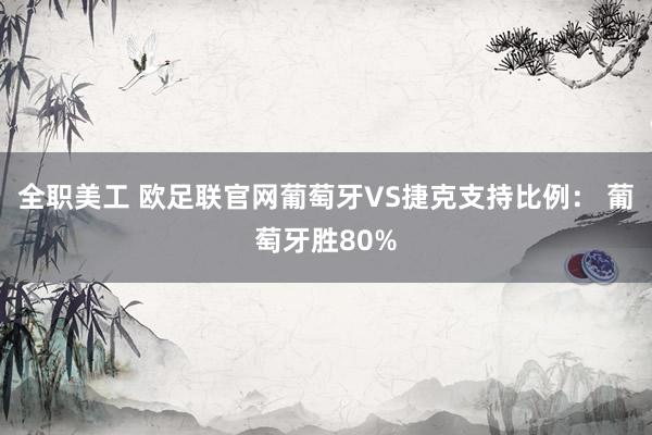 全职美工 欧足联官网葡萄牙VS捷克支持比例： 葡萄牙胜80%