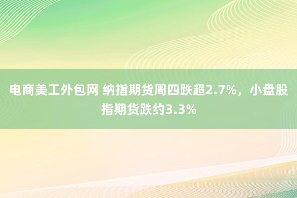 电商美工外包网 纳指期货周四跌超2.7%，小盘股指期货跌约3.3%