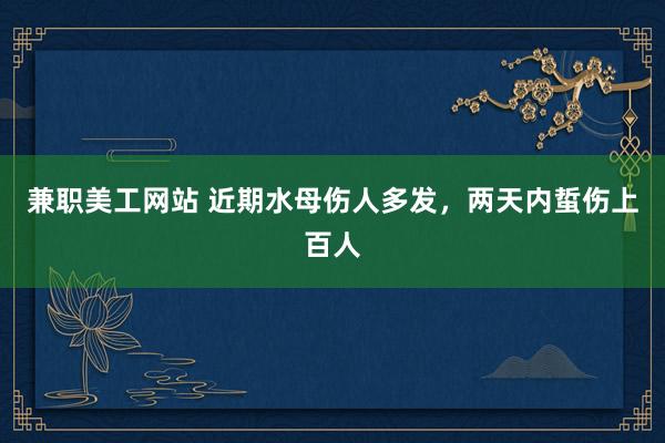 兼职美工网站 近期水母伤人多发，两天内蜇伤上百人