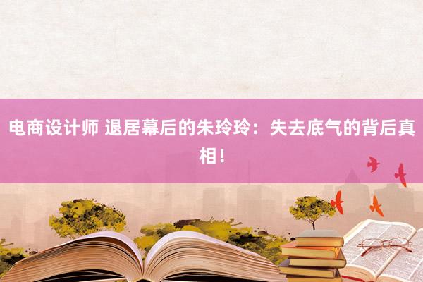 电商设计师 退居幕后的朱玲玲：失去底气的背后真相！