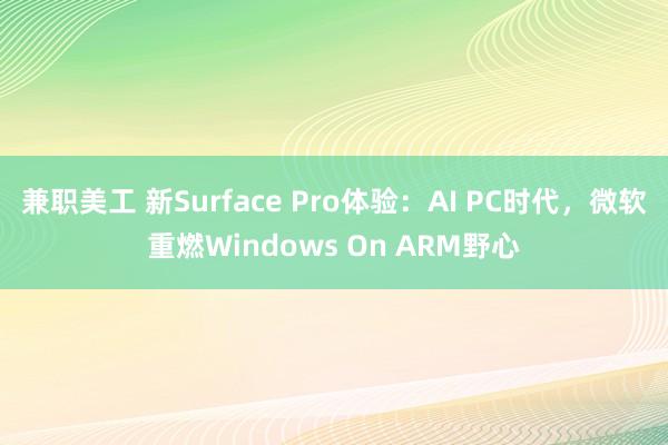 兼职美工 新Surface Pro体验：AI PC时代，微软重燃Windows On ARM野心