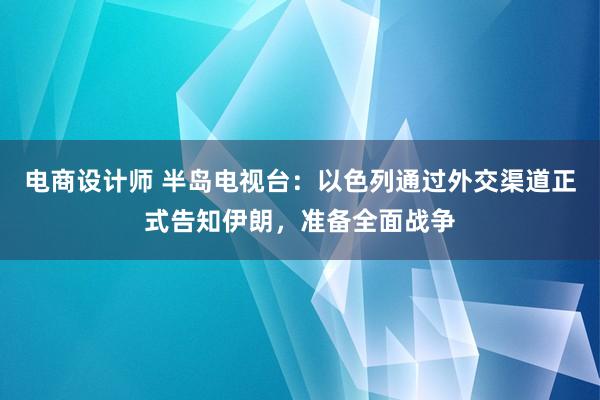 电商设计师 半岛电视台：以色列通过外交渠道正式告知伊朗，准备全面战争