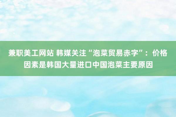 兼职美工网站 韩媒关注“泡菜贸易赤字”：价格因素是韩国大量进口中国泡菜主要原因