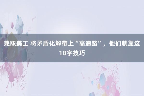 兼职美工 将矛盾化解带上“高速路”，他们就靠这18字技巧