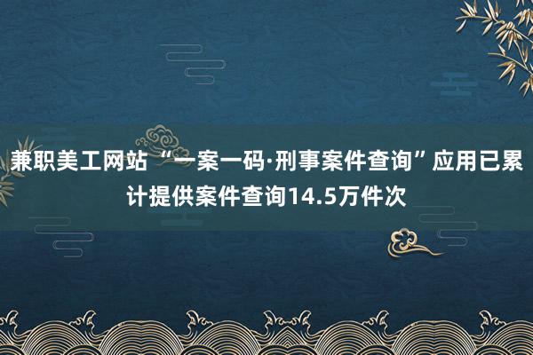 兼职美工网站 “一案一码·刑事案件查询”应用已累计提供案件查询14.5万件次