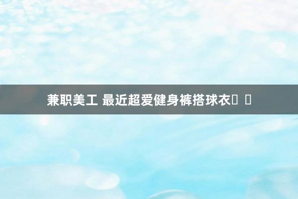 兼职美工 最近超爱健身裤搭球衣⚽️