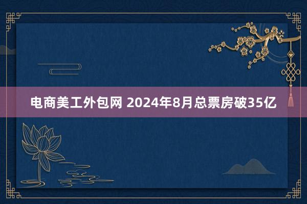 电商美工外包网 2024年8月总票房破35亿