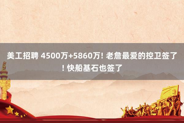 美工招聘 4500万+5860万! 老詹最爱的控卫签了! 快船基石也签了