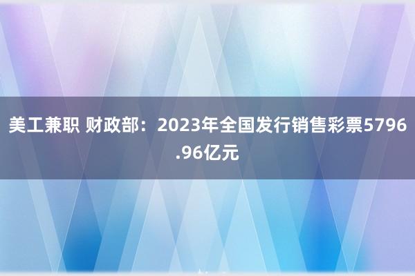 美工兼职 财政部：2023年全国发行销售彩票5796.96亿元