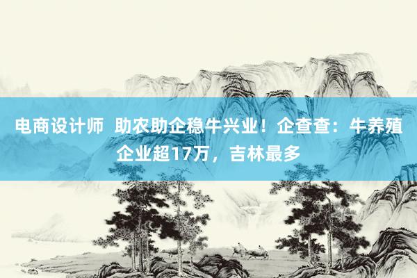 电商设计师  助农助企稳牛兴业！企查查：牛养殖企业超17万，吉林最多