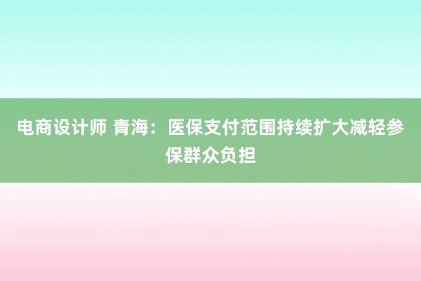 电商设计师 青海：医保支付范围持续扩大减轻参保群众负担