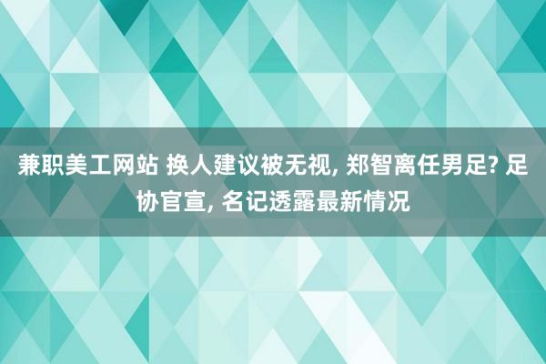 兼职美工网站 换人建议被无视, 郑智离任男足? 足协官宣, 名记透露最新情况