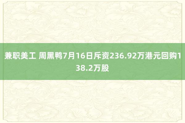 兼职美工 周黑鸭7月16日斥资236.92万港元回购138.2万股