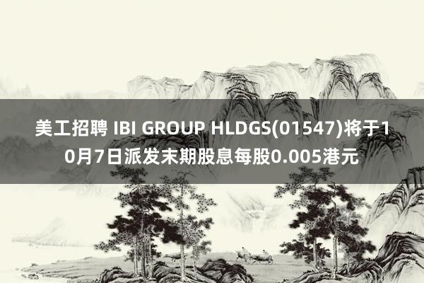 美工招聘 IBI GROUP HLDGS(01547)将于10月7日派发末期股息每股0.005港元