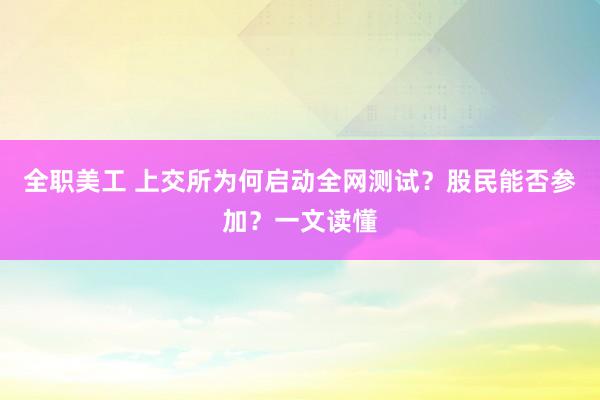 全职美工 上交所为何启动全网测试？股民能否参加？一文读懂