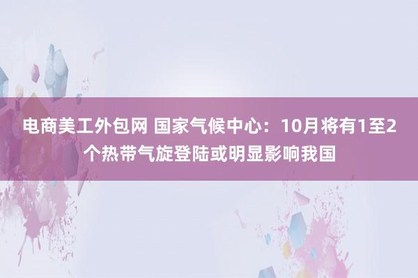 电商美工外包网 国家气候中心：10月将有1至2个热带气旋登陆或明显影响我国