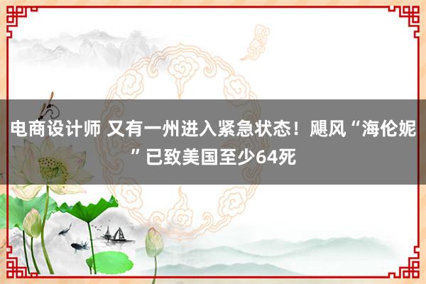 电商设计师 又有一州进入紧急状态！飓风“海伦妮”已致美国至少64死