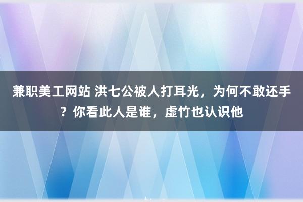 兼职美工网站 洪七公被人打耳光，为何不敢还手？你看此人是谁，虚竹也认识他