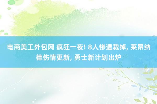 电商美工外包网 疯狂一夜! 8人惨遭裁掉, 莱昂纳德伤情更新, 勇士新计划出炉